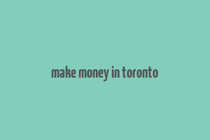 make money in toronto