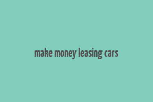 make money leasing cars