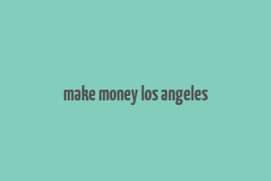 make money los angeles