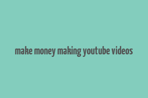 make money making youtube videos