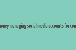 make money managing social media accounts for companies