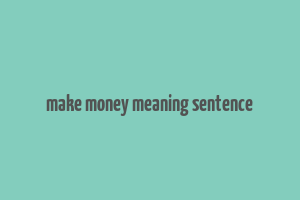 make money meaning sentence