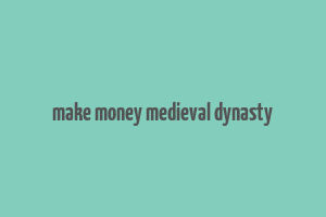 make money medieval dynasty