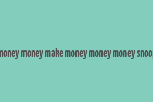 make money money make money money money snoop dogg