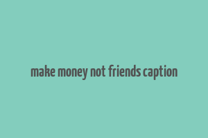 make money not friends caption