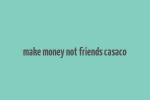 make money not friends casaco