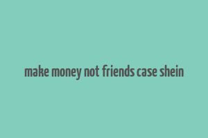 make money not friends case shein