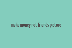 make money not friends picture