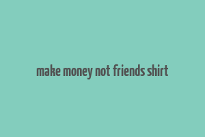 make money not friends shirt