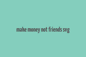 make money not friends svg