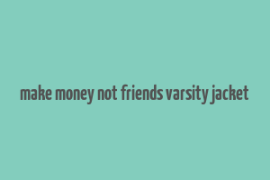 make money not friends varsity jacket