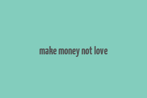 make money not love