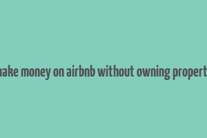 make money on airbnb without owning property