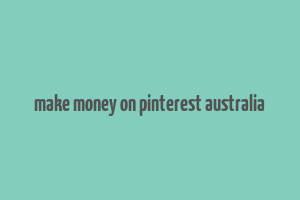 make money on pinterest australia