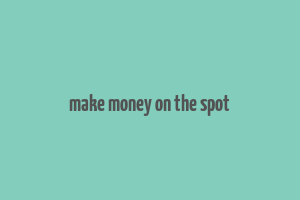 make money on the spot