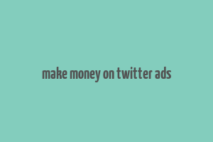 make money on twitter ads