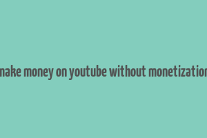 make money on youtube without monetization