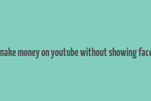 make money on youtube without showing face