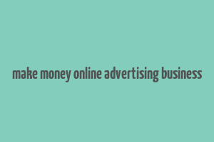 make money online advertising business