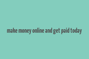 make money online and get paid today