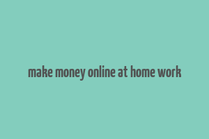 make money online at home work