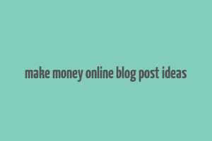 make money online blog post ideas