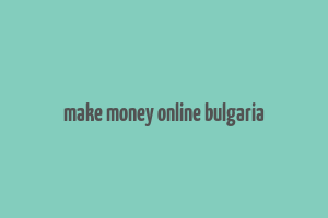 make money online bulgaria