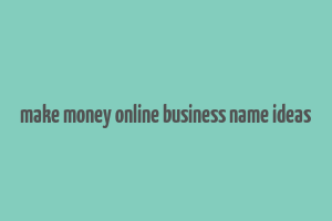 make money online business name ideas