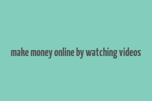 make money online by watching videos