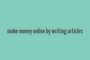 make money online by writing articles