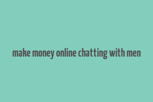 make money online chatting with men