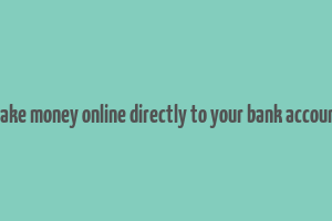 make money online directly to your bank account