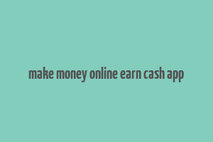 make money online earn cash app