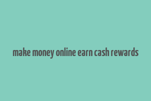 make money online earn cash rewards