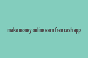 make money online earn free cash app