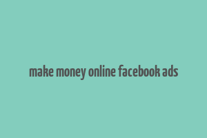 make money online facebook ads