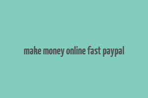 make money online fast paypal