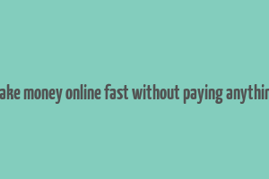 make money online fast without paying anything