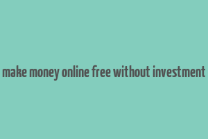 make money online free without investment