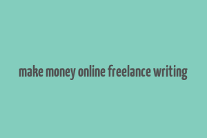 make money online freelance writing