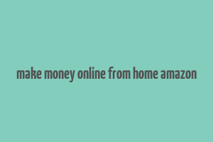 make money online from home amazon