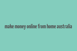 make money online from home australia