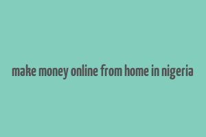 make money online from home in nigeria