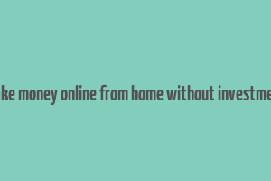 make money online from home without investment