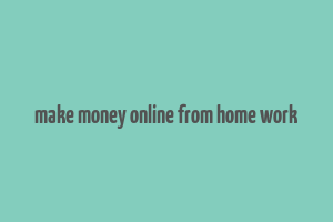 make money online from home work