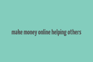 make money online helping others