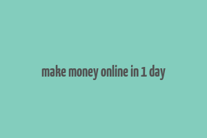 make money online in 1 day