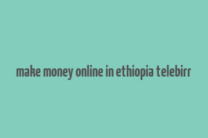 make money online in ethiopia telebirr