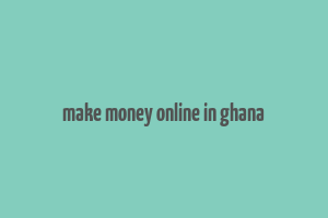 make money online in ghana