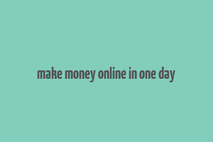 make money online in one day